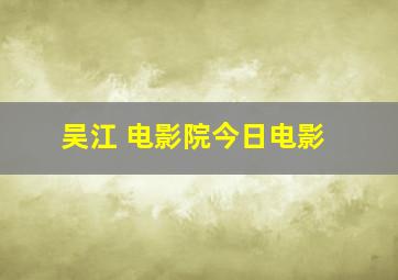 吴江 电影院今日电影